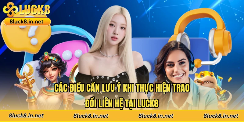 Các điều cần lưu ý khi thực hiện trao đổi liên hệ tại Luck8
