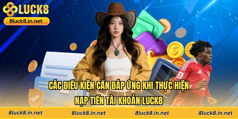 Các điều kiện cần đáp ứng khi thực hiện nạp tiền tài khoản Luck8