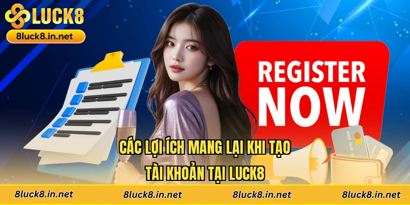 Các lợi ích mang lại khi tạo tài khoản tại Luck8