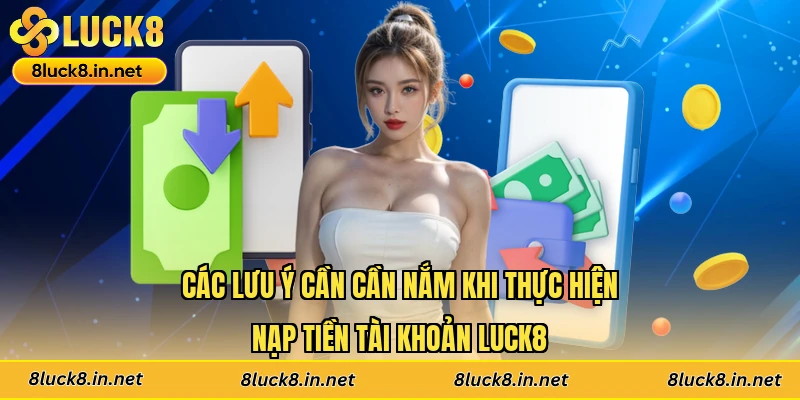 Các lưu ý cần cần nắm khi thực hiện nạp tiền tài khoản Luck8