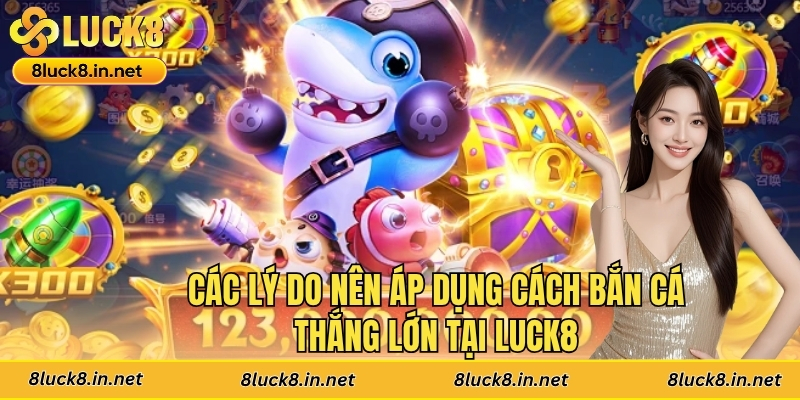 Các lý do nên áp dụng cách bắn cá thắng lớn tại Luck8