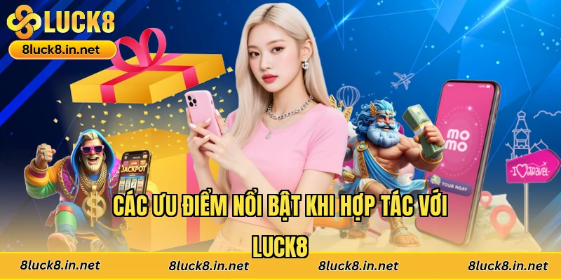 Các ưu điểm nổi bật khi hợp tác với Luck8
