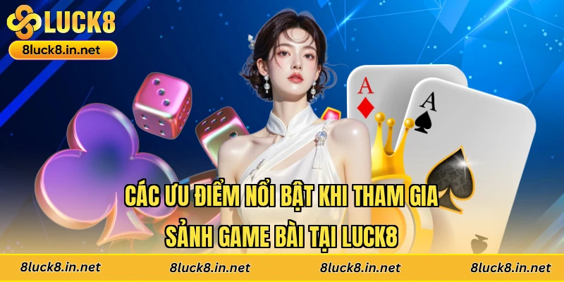 Các ưu điểm nổi bật khi tham gia sảnh game bài tại Luck8