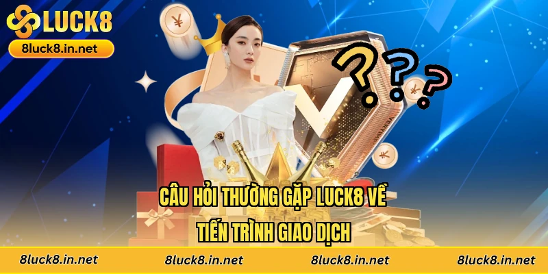 Câu hỏi thường gặp Luck8 về tiến trình giao dịch