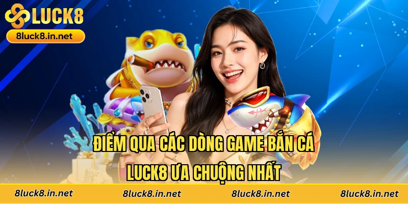 Điểm qua các dòng game bắn cá Luck8 ưa chuộng nhất