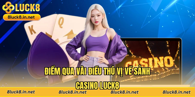 Điểm qua vài điều thú vị về sảnh casino Luck8