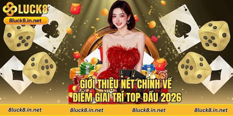 Giới thiệu nét chính về điểm giải trí top đầu 2026
