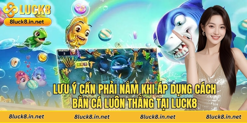 Lưu ý cần phải nắm khi áp dụng cách bắn cá luôn thắng tại Luck8